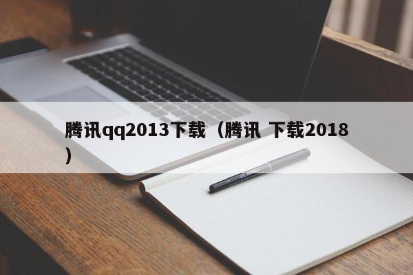 腾讯qq2013下载（腾讯 下载2018）