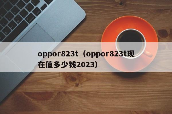 oppor823t（oppor823t现在值多少钱2023）