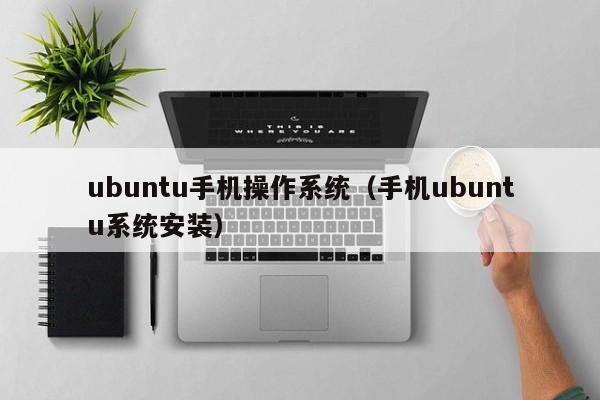 ubuntu手机操作系统（手机ubuntu系统安装）