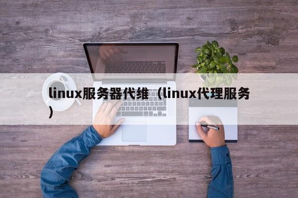 linux服务器代维（linux代理服务）