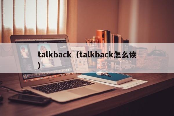 talkback（talkback怎么读）