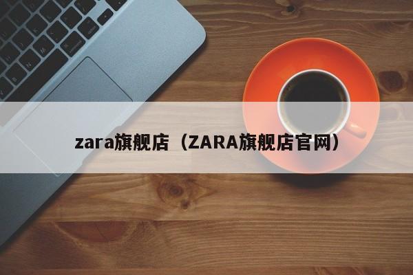 zara旗舰店（ZARA旗舰店官网）