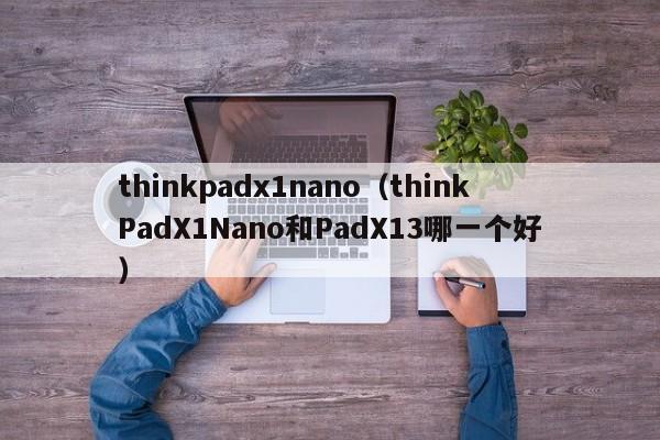 thinkpadx1nano（thinkPadX1Nano和PadX13哪一个好）