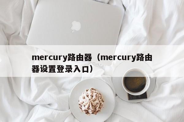mercury路由器（mercury路由器设置登录入口）