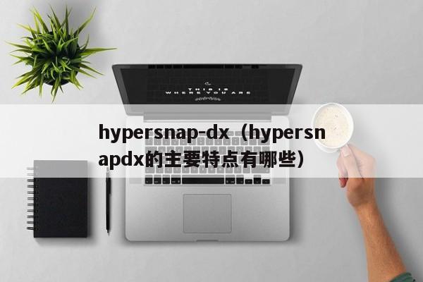hypersnap-dx（hypersnapdx的主要特点有哪些）